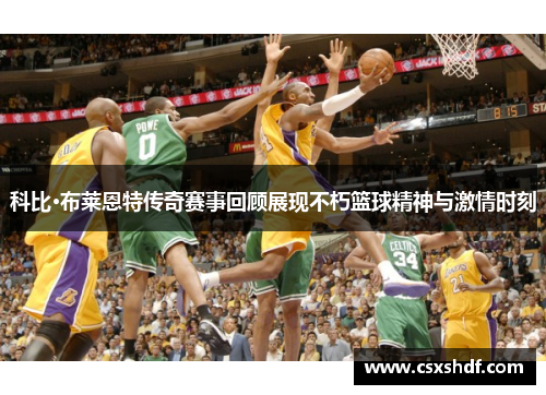 科比·布莱恩特传奇赛事回顾展现不朽篮球精神与激情时刻
