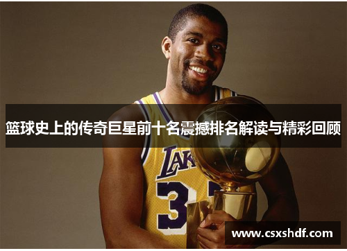 篮球史上的传奇巨星前十名震撼排名解读与精彩回顾