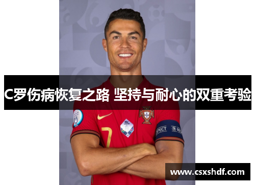 C罗伤病恢复之路 坚持与耐心的双重考验