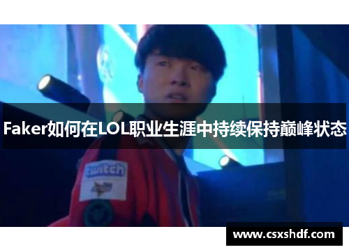 Faker如何在LOL职业生涯中持续保持巅峰状态