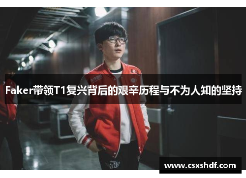 Faker带领T1复兴背后的艰辛历程与不为人知的坚持 Faker带领T1复兴背后的艰辛历程与不为人知的坚持