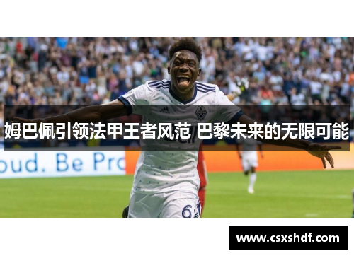 姆巴佩引领法甲王者风范 巴黎未来的无限可能