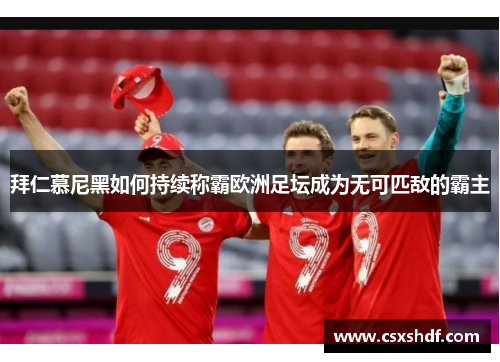 拜仁慕尼黑如何持续称霸欧洲足坛成为无可匹敌的霸主