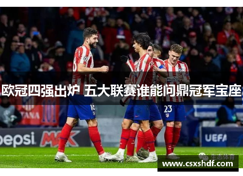 欧冠四强出炉 五大联赛谁能问鼎冠军宝座
