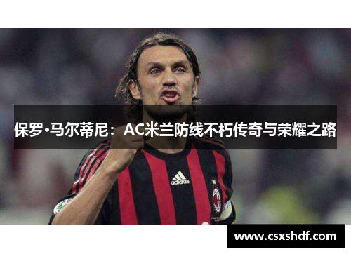 保罗·马尔蒂尼：AC米兰防线不朽传奇与荣耀之路