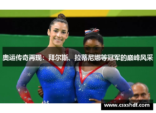 奥运传奇再现：拜尔斯、拉蒂尼娜等冠军的巅峰风采