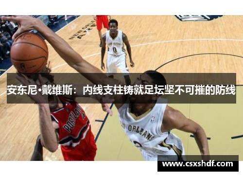 安东尼·戴维斯：内线支柱铸就足坛坚不可摧的防线