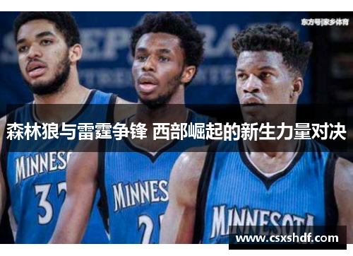 森林狼与雷霆争锋 西部崛起的新生力量对决