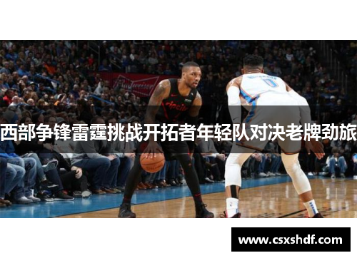 西部争锋雷霆挑战开拓者年轻队对决老牌劲旅