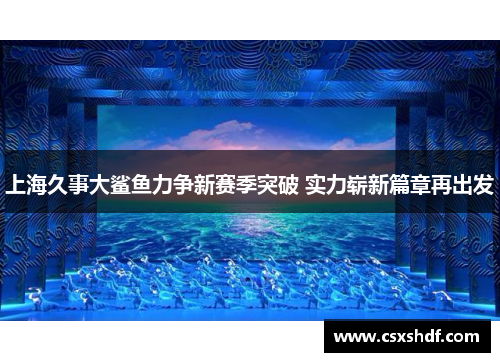 上海久事大鲨鱼力争新赛季突破 实力崭新篇章再出发