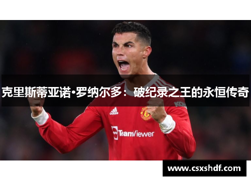 克里斯蒂亚诺·罗纳尔多：破纪录之王的永恒传奇