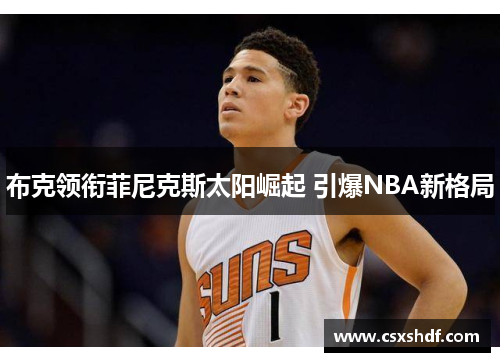 布克领衔菲尼克斯太阳崛起 引爆NBA新格局