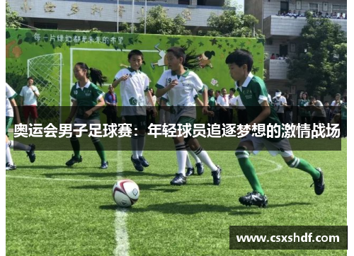 奥运会男子足球赛：年轻球员追逐梦想的激情战场