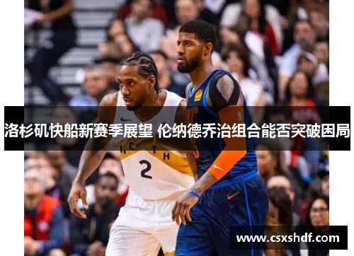 洛杉矶快船新赛季展望 伦纳德乔治组合能否突破困局