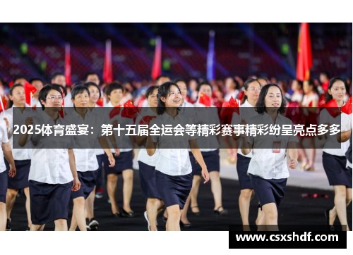 2025体育盛宴：第十五届全运会等精彩赛事精彩纷呈亮点多多