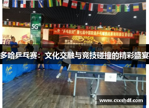 多哈乒乓赛：文化交融与竞技碰撞的精彩盛宴
