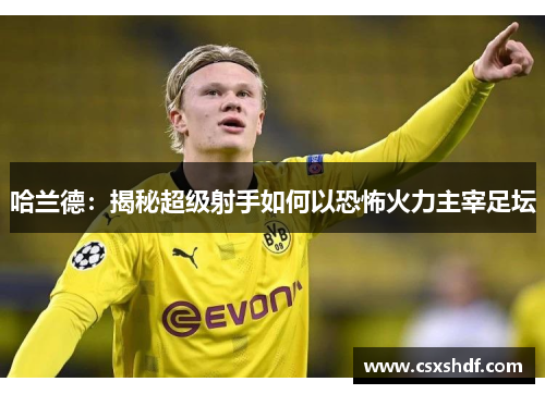 哈兰德：揭秘超级射手如何以恐怖火力主宰足坛