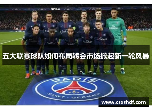 五大联赛球队如何布局转会市场掀起新一轮风暴
