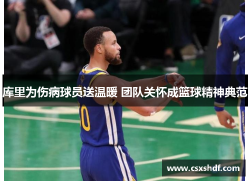 库里为伤病球员送温暖 团队关怀成篮球精神典范