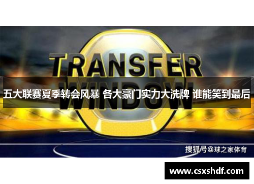 五大联赛夏季转会风暴 各大豪门实力大洗牌 谁能笑到最后