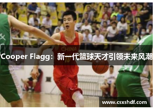 Cooper Flagg：新一代篮球天才引领未来风潮