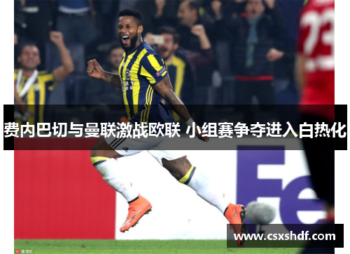 费内巴切与曼联激战欧联 小组赛争夺进入白热化