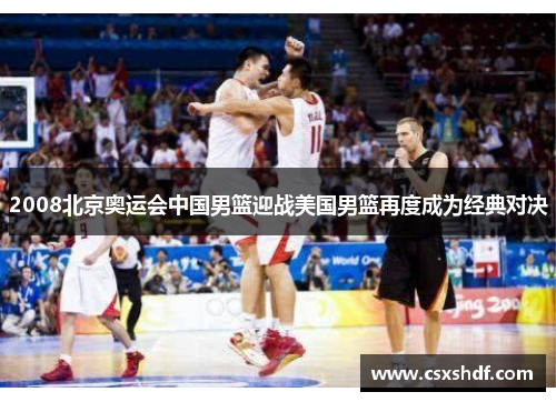 2008北京奥运会中国男篮迎战美国男篮再度成为经典对决