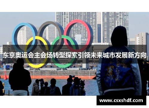 东京奥运会主会场转型探索引领未来城市发展新方向