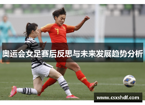 奥运会女足赛后反思与未来发展趋势分析